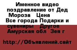 Именное видео-поздравление от Дед Мороза › Цена ­ 250 - Все города Подарки и сувениры » Другое   . Амурская обл.,Зея г.